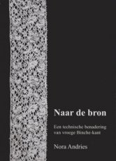 ANDRIES NORA - NAAR DE BRON - EEN TECHNISCHE BENADERING VAN VROEGE BINCHE KANT + VERTALINGBOEK
